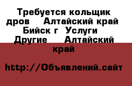 Требуется кольщик дров. - Алтайский край, Бийск г. Услуги » Другие   . Алтайский край